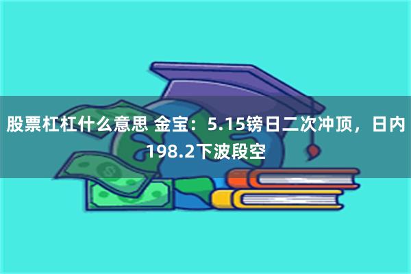 股票杠杠什么意思 金宝：5.15镑日二次冲顶，日内198.2下波段空