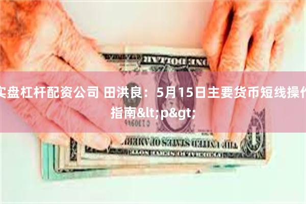 实盘杠杆配资公司 田洪良：5月15日主要货币短线操作指南<p>