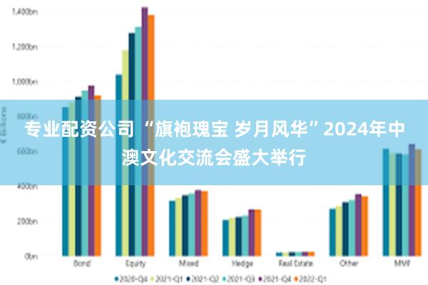 专业配资公司 “旗袍瑰宝 岁月风华”2024年中澳文化交流会盛大举行