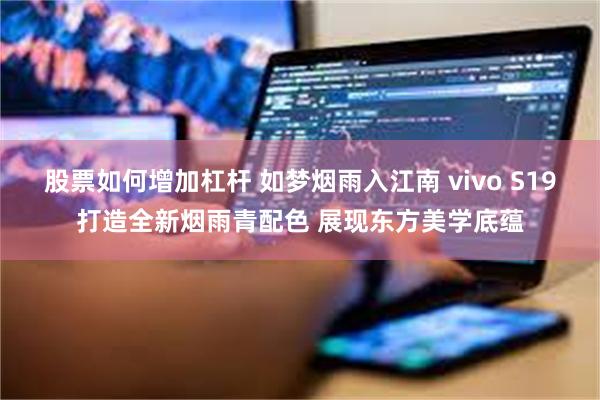 股票如何增加杠杆 如梦烟雨入江南 vivo S19打造全新烟雨青配色 展现东方美学底蕴