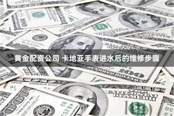 黄金配资公司 卡地亚手表进水后的维修步骤