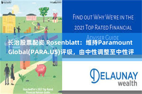 长治股票配资 Rosenblatt：维持Paramount Global(PARA.US)评级，由中性调整至中性评