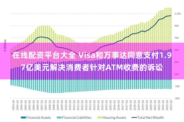 在线配资平台大全 Visa和万事达同意支付1.97亿美元解决消费者针对ATM收费的诉讼