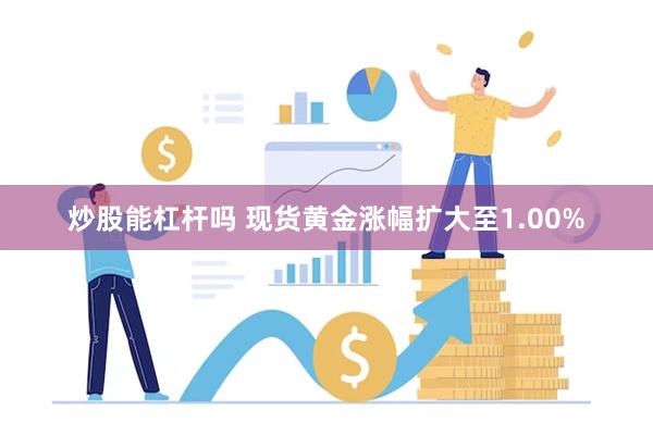 炒股能杠杆吗 现货黄金涨幅扩大至1.00%