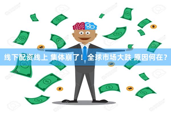 线下配资线上 集体崩了！全球市场大跌 原因何在？