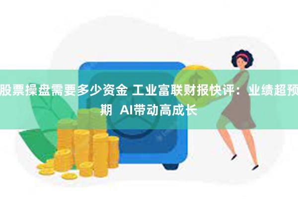 股票操盘需要多少资金 工业富联财报快评：业绩超预期  AI带动高成长