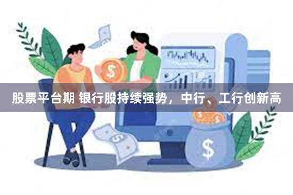 股票平台期 银行股持续强势，中行、工行创新高