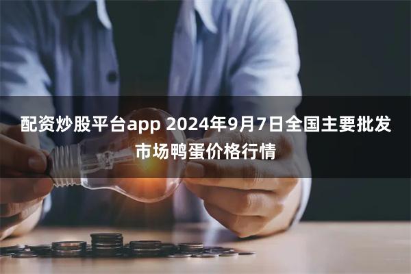 配资炒股平台app 2024年9月7日全国主要批发市场鸭蛋价格行情