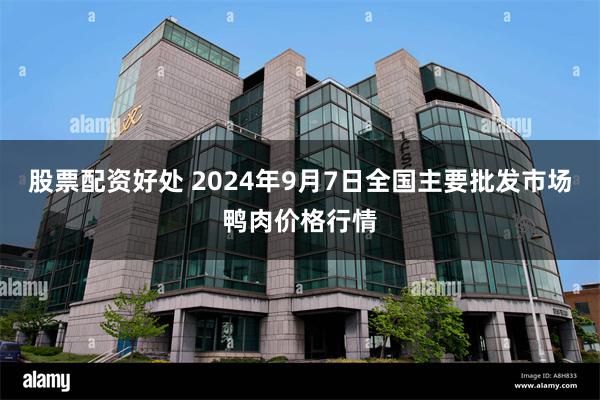 股票配资好处 2024年9月7日全国主要批发市场鸭肉价格行情