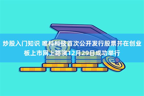 炒股入门知识 唯科科技首次公开发行股票并在创业板上市网上路演12月29日成功举行