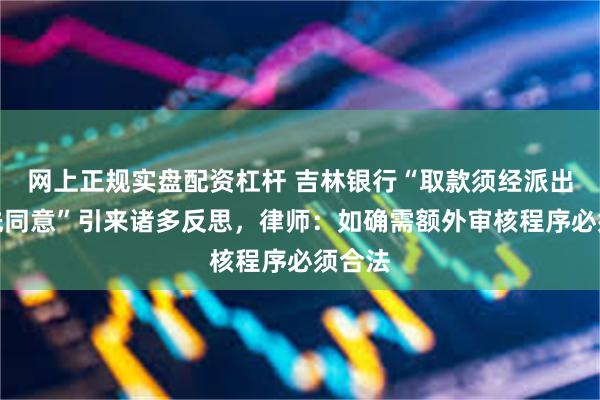 网上正规实盘配资杠杆 吉林银行“取款须经派出所事先同意”引来诸多反思，律师：如确需额外审核程序必须合法