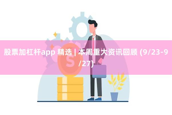 股票加杠杆app 精选 | 本周重大资讯回顾 (9/23-9/27)