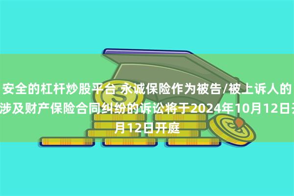 安全的杠杆炒股平台 永诚保险作为被告/被上诉人的1起涉及财产保险合同纠纷的诉讼将于2024年10月12日开庭