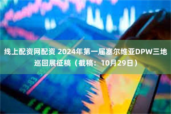 线上配资网配资 2024年第一届塞尔维亚DPW三地巡回展征稿（截稿：10月29日）