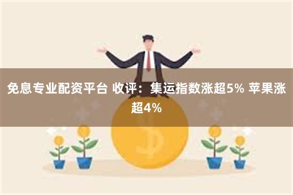 免息专业配资平台 收评：集运指数涨超5% 苹果涨超4%