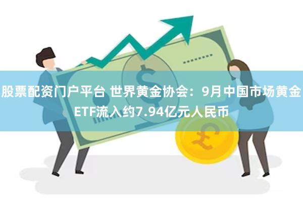 股票配资门户平台 世界黄金协会：9月中国市场黄金ETF流入约7.94亿元人民币