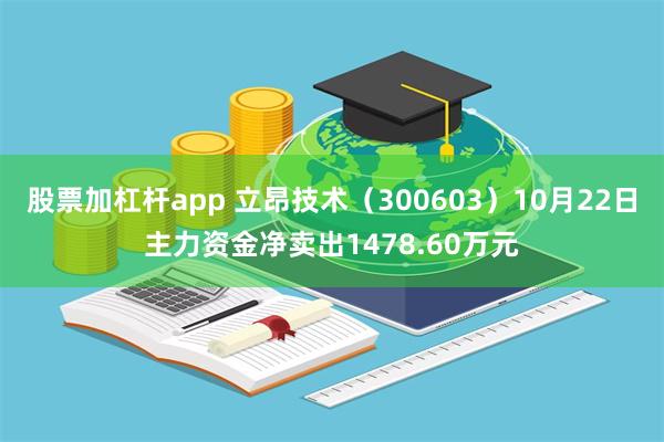 股票加杠杆app 立昂技术（300603）10月22日主力资金净卖出1478.60万元