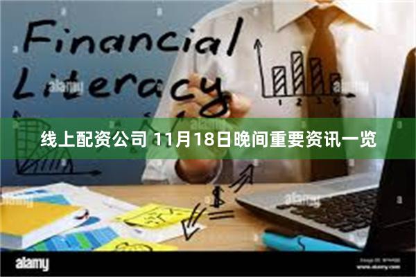 线上配资公司 11月18日晚间重要资讯一览