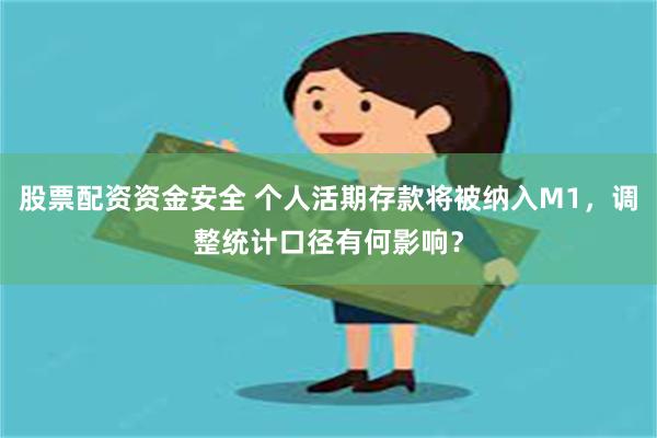 股票配资资金安全 个人活期存款将被纳入M1，调整统计口径有何影响？