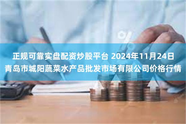 正规可靠实盘配资炒股平台 2024年11月24日青岛市城阳蔬菜水产品批发市场有限公司价格行情