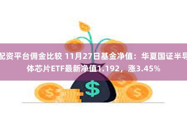 配资平台佣金比较 11月27日基金净值：华夏国证半导体芯片ETF最新净值1.192，涨3.45%