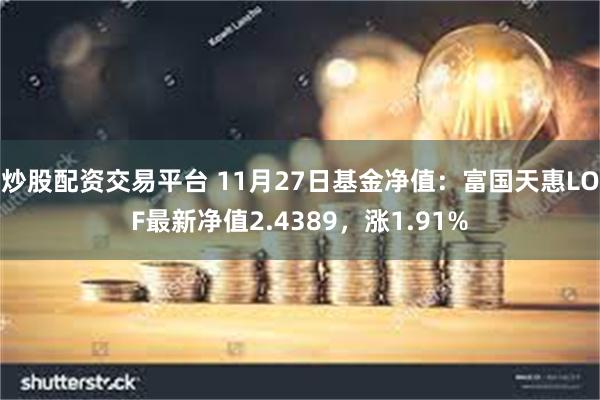 炒股配资交易平台 11月27日基金净值：富国天惠LOF最新净值2.4389，涨1.91%