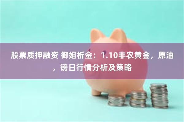 股票质押融资 御姐析金：1.10非农黄金，原油，镑日行情分析及策略