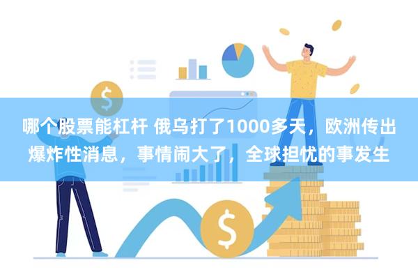 哪个股票能杠杆 俄乌打了1000多天，欧洲传出爆炸性消息，事情闹大了，全球担忧的事发生