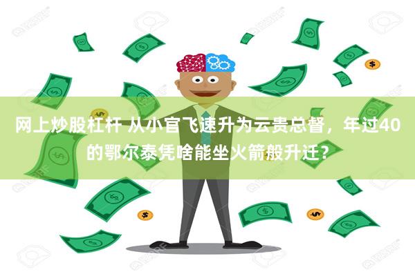 网上炒股杠杆 从小官飞速升为云贵总督，年过40的鄂尔泰凭啥能坐火箭般升迁？